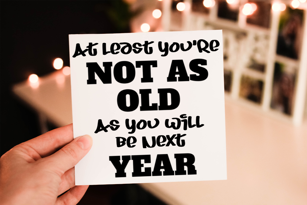 At Least You're Not As Old As next Year Birthday Card